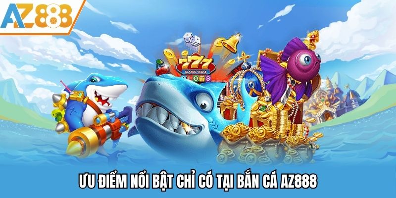 Ưu điểm nổi bật chỉ có tại bắn cá AZ888