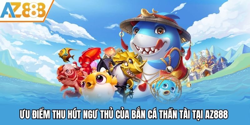 Bắn Cá Thần Tài AZ888 - Sảnh Giải Trí Trực Tuyến Đỉnh Cao Năm 2025 2 Ưu điểm thu hút ngư thủ của bắn cá thần tài tại AZ888