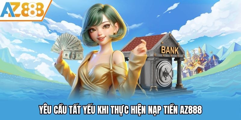 Nạp Tiền AZ888 - Quy Trình Nạp Tiền Vào Tài Khoản Nhanh Gọn 2025 1 Yêu cầu tất yếu khi thực hiện nạp tiền AZ888
